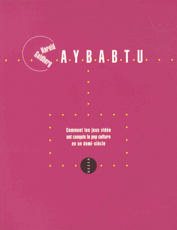 AYBABTU : Comment les jeux vidéo ont conquis la pop culture en un demi-siècle (Harold Goldberg) AYBABTU : Comment les jeux vidéo ont conquis la pop culture en un demi-siècle (Harold Goldberg)