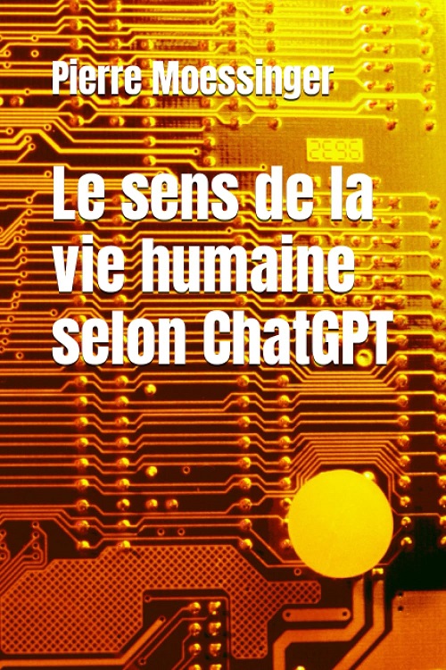 Le sens de la vie humaine selon ChatGPT | Pierre Moessinger | 2023